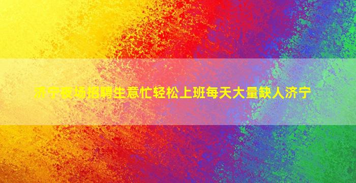 济宁夜场招聘生意忙轻松上班每天大量缺人济宁