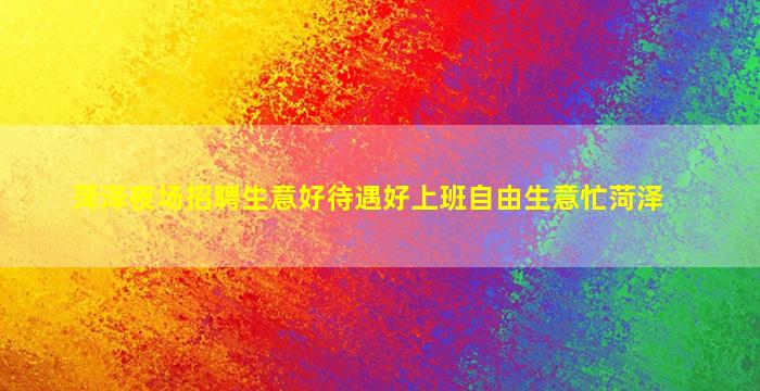 菏泽夜场招聘生意好待遇好上班自由生意忙菏泽